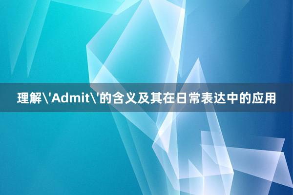 理解'Admit'的含义及其在日常表达中的应用