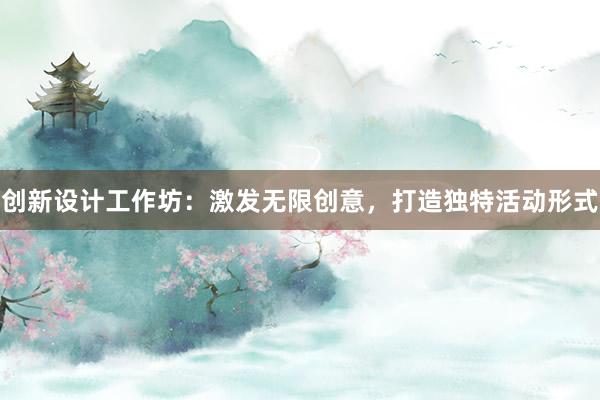 创新设计工作坊：激发无限创意，打造独特活动形式